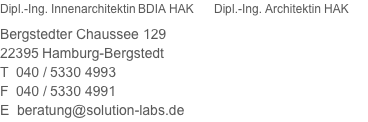 Dipl.-Ing. Innenarchitektin BDIA HAK &nbsp; &nbsp; &nbsp; Dipl.-Ing. Architektin HAK  Bergstedter Chaussee 129 22395 Hamburg-Bergstedt T &nbsp;040 / 5330 4993 F &nbsp;040 / 5330 4991 E &nbsp;beratung@solution-labs.de